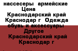 нассесеры  армейские  › Цена ­ 2 000 - Краснодарский край, Краснодар г. Одежда, обувь и аксессуары » Другое   . Краснодарский край,Краснодар г.